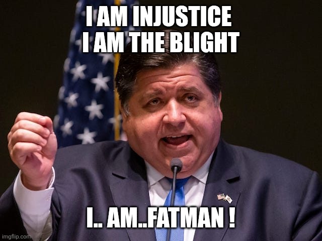 Mafia boss JB Pritzker | I am injustice 
I am the blight I.. am..fatman ! | image tagged in mafia boss jb pritzker | made w/ Imgflip meme maker