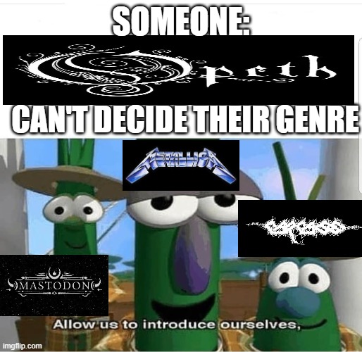 mastodon tried 4, metallica tried many things even not metal, carcass tried 5... | someone:; can't decide their genre | image tagged in allow us to introduce ourselves,metal,metal subgenres,memes,funny,metal bands | made w/ Imgflip meme maker