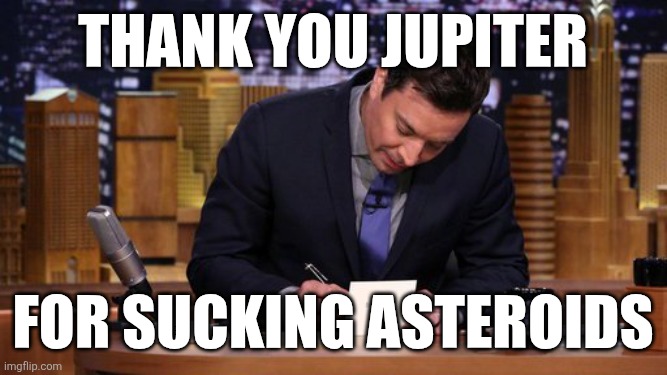 Jimmy Fallon Thank You Notes | Thank you jupiter; For sucking asteroids | image tagged in jimmy fallon thank you notes | made w/ Imgflip meme maker