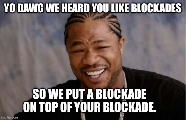 Yo Dawg Heard You Meme | Yo dawg we heard you like blockades; So we put a blockade on top of your blockade. | image tagged in memes,yo dawg heard you | made w/ Imgflip meme maker