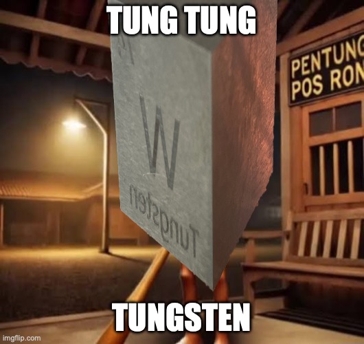My humor is so broken | TUNG TUNG; TUNGSTEN | image tagged in tung tung tung sahur,tungsten,periodic table,pun,dad joke | made w/ Imgflip meme maker