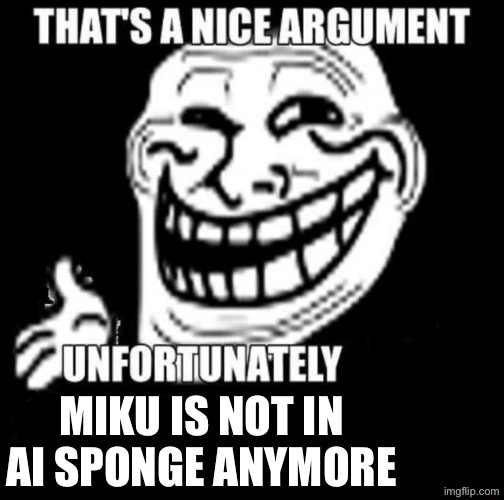 That's a Nice Argument | miku is not in ai sponge anymore | image tagged in that's a nice argument | made w/ Imgflip meme maker