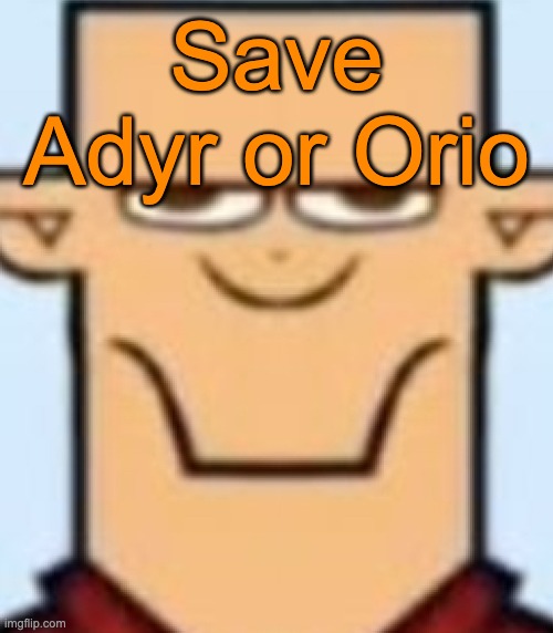 Sped Tyler | Save Adyr or Orio | image tagged in sped tyler | made w/ Imgflip meme maker