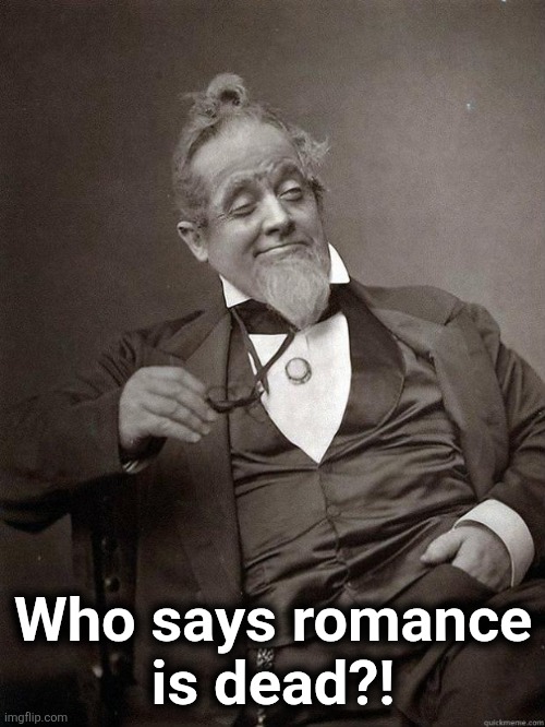Who says romance
is dead?! | image tagged in 1889 guy | made w/ Imgflip meme maker