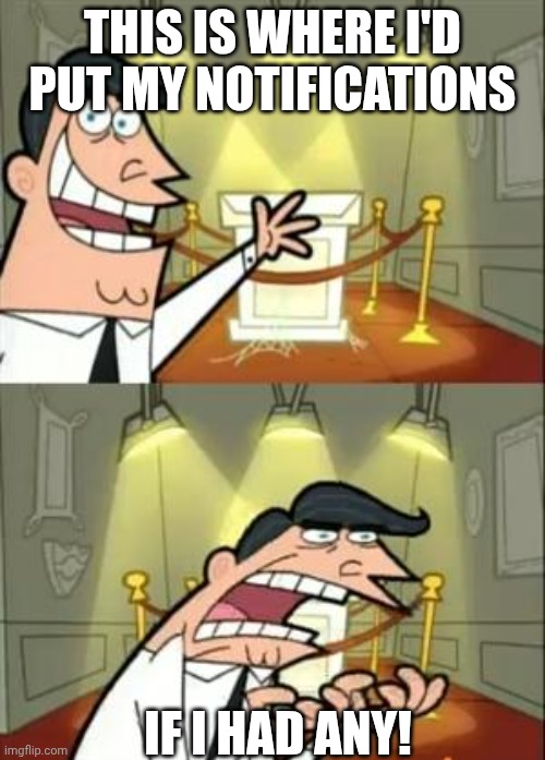 This Is Where I'd Put My Trophy If I Had One | This is where I'd put my notifications; IF I HAD ANY! | image tagged in memes,this is where i'd put my trophy if i had one | made w/ Imgflip meme maker