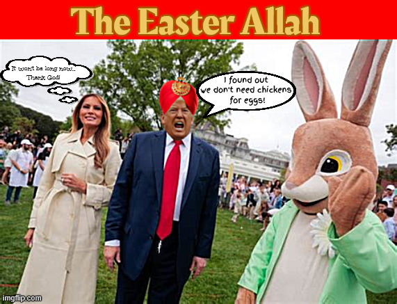 The Easter Allah | The Easter Allah; It' won't be long now...
Thank God! I found out we don't need chickens
 for eggs! | image tagged in the easter allah,trump's easter basket is a few eggs short,egg people,fruitcake on easter,zip up and go away | made w/ Imgflip meme maker
