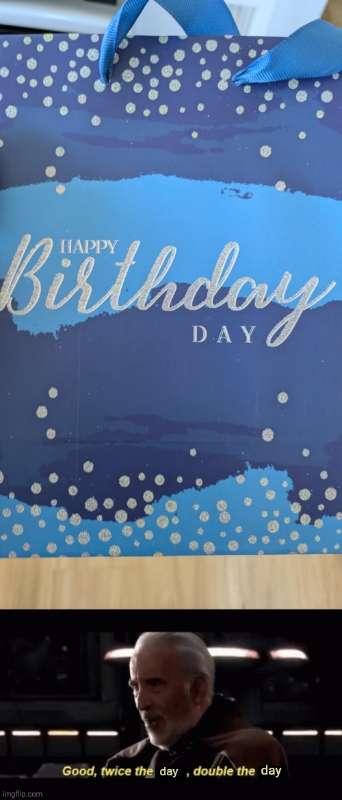 Birthday day | day; day | image tagged in count dooku twice the _ double the _,birthday,day,happy birthday,memes,you had one job | made w/ Imgflip meme maker