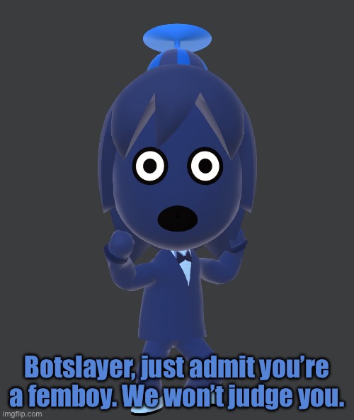 @botslayer99 | Botslayer, just admit you’re a femboy. We won’t judge you. | image tagged in for | made w/ Imgflip meme maker