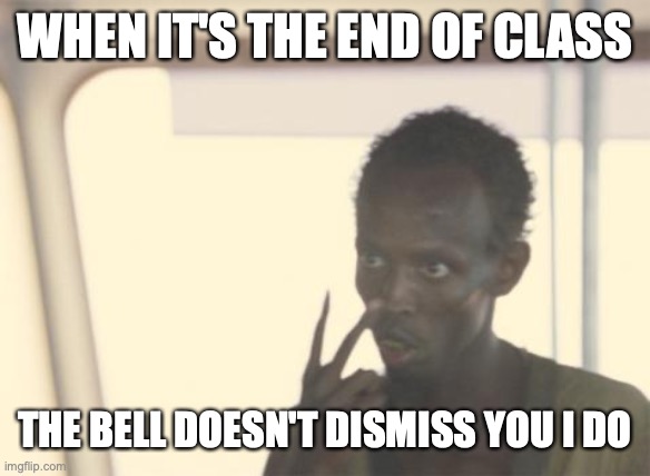 I'm The Captain Now Meme | WHEN IT'S THE END OF CLASS; THE BELL DOESN'T DISMISS YOU I DO | image tagged in memes,i'm the captain now | made w/ Imgflip meme maker