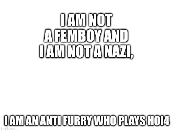 I AM NOT A FEMBOY AND I AM NOT A NAZI, i am an anti furry who plays hoi4 | made w/ Imgflip meme maker