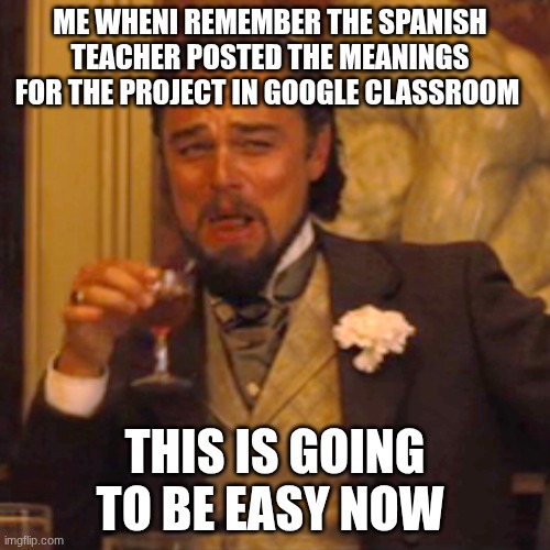 Laughing Leo | me wheni remember the spanish teacher posted the meanings for the project in google classroom; this is going to be easy now | image tagged in memes,laughing leo | made w/ Imgflip meme maker