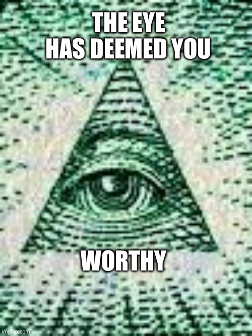 You are worthy | The eye has deemed you; Worthy | image tagged in weird | made w/ Imgflip meme maker