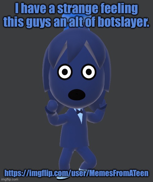 Am I alone in this thinking? | I have a strange feeling this guys an alt of botslayer. https://imgflip.com/user/MemesFromATeen | image tagged in for | made w/ Imgflip meme maker