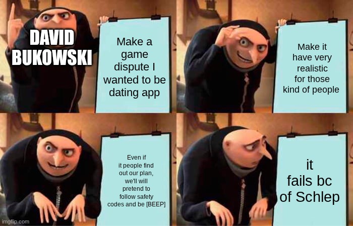 I hate the way Roblox went | david bukowski; Make a game dispute I wanted to be dating app; Make it have very realistic for those kind of people; it fails bc of Schlep; Even if it people find out our plan, we'll will pretend to follow safety codes and be [BEEP] | image tagged in memes,gru's plan | made w/ Imgflip meme maker