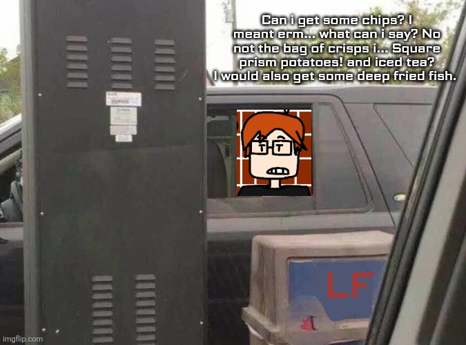 When MC goes to the drive through in Little Fry's, he calls fries "Square prism potatoes" to avoid misunderstandings. | Can i get some chips? I meant erm... what can i say? No not the bag of crisps i... Square prism potatoes! and iced tea? I would also get some deep fried fish. LF | image tagged in mc,moscovio may,little fry's,funny,drive through,square prism potatoes | made w/ Imgflip meme maker