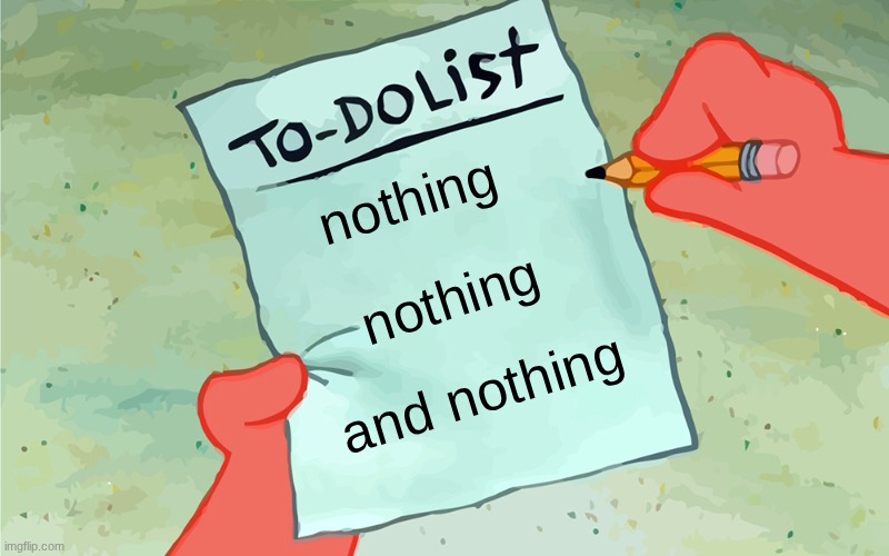 patrick to do list actually blank | nothing; nothing; and nothing | image tagged in patrick to do list actually blank | made w/ Imgflip meme maker