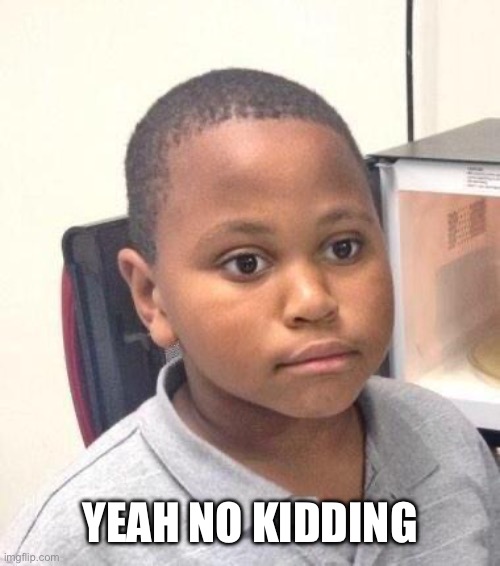 Minor Mistake Marvin Meme | Yeah no kidding | image tagged in memes,minor mistake marvin | made w/ Imgflip meme maker