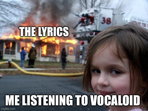 Kikuo, anyone? | The lyrics; Me listening to vocaloid | image tagged in memes,disaster girl | made w/ Imgflip meme maker