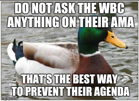 Actual Advice Mallard | DO NOT ASK THE WBC ANYTHING ON THEIR AMA THAT'S THE BEST WAY TO PREVENT THEIR AGENDA | image tagged in memes,actual advice mallard,AdviceAnimals | made w/ Imgflip meme maker