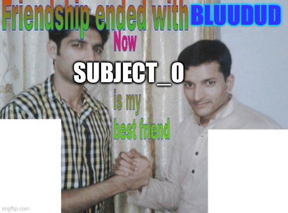 Friendship ended with X, now Y is my best friend | Bluudud; Subject_0 | image tagged in friendship ended with x now y is my best friend | made w/ Imgflip meme maker