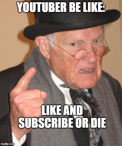 Back In My Day | youtuber be like:; like and subscribe or die | image tagged in memes,back in my day | made w/ Imgflip meme maker