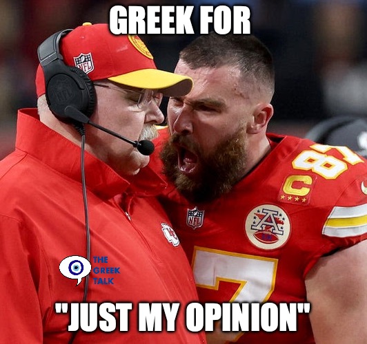 greek for just my opinion | greek for; "just my opinion" | image tagged in travis kelce screaming | made w/ Imgflip meme maker