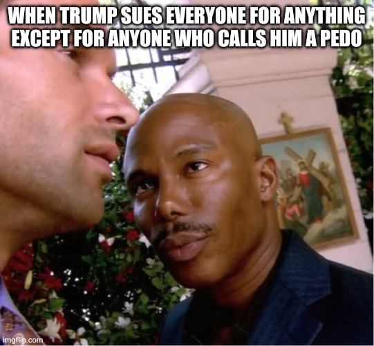 Doakes | When Trump sues everyone for anything except for anyone who calls him a pedo | image tagged in doakes | made w/ Imgflip meme maker