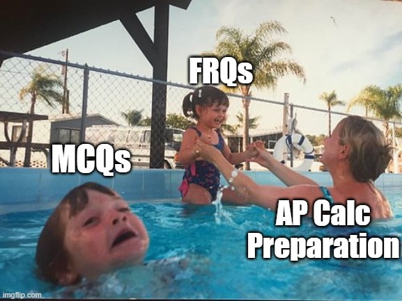 AP Calc Preparation | FRQs; MCQs; AP Calc Preparation | image tagged in drowning kid in the pool | made w/ Imgflip meme maker