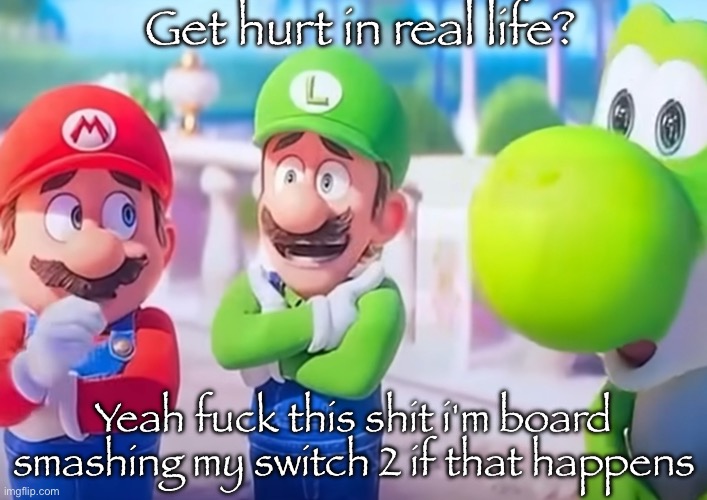 Luigi it died | Get hurt in real life? Yeah fuck this shit i'm board smashing my switch 2 if that happens | image tagged in luigi it died | made w/ Imgflip meme maker