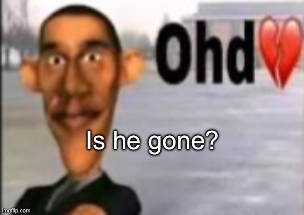 I think he’s gone! | Is he gone? | image tagged in obama have dih | made w/ Imgflip meme maker