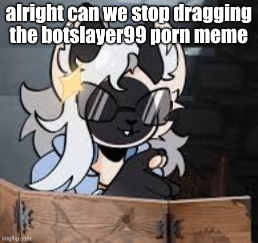 new template also | alright can we stop dragging the botslayer99 porn meme | image tagged in dungeon catster | made w/ Imgflip meme maker