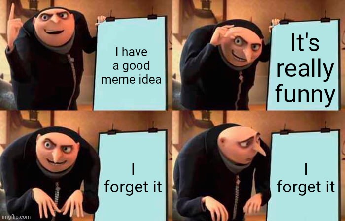 . | I have a good meme idea; It's really funny; I forget it; I forget it | image tagged in memes,gru's plan | made w/ Imgflip meme maker