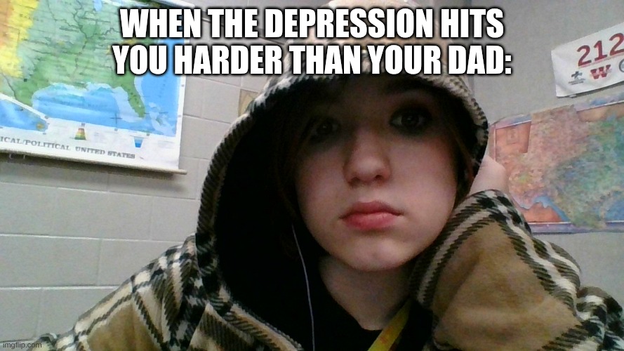 when the depression hits you harder than your dad: | made w/ Imgflip meme maker