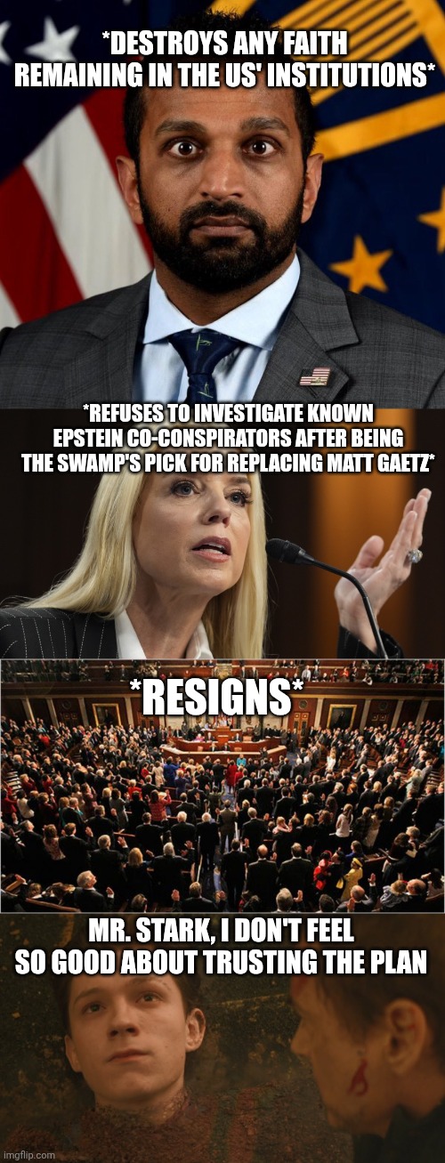 *resigns* Mr. Stark, I don't feel so good about trusting the plan *Refuses to investigate known Epstein co-conspirators after being the swam | image tagged in kash patel fbi director,pam bondi dog ate my homework,congress,mr stark i don't feel so good | made w/ Imgflip meme maker