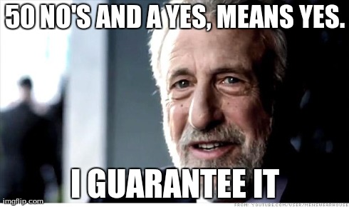 I Guarantee It | 50 NO'S AND A YES, MEANS YES. I GUARANTEE IT | image tagged in memes,i guarantee it | made w/ Imgflip meme maker