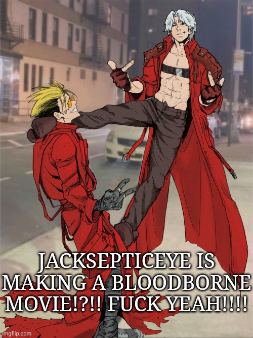 IT'S FUCKING HAPPENING | JACKSEPTICEYE IS MAKING A BLOODBORNE MOVIE!?!! FUCK YEAH!!!! | made w/ Imgflip meme maker