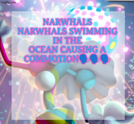 temp | NARWHALS NARWHALS SWIMMING IN THE OCEAN CAUSING A COMMOTION🗣️🗣️🗣️ | image tagged in temp | made w/ Imgflip meme maker