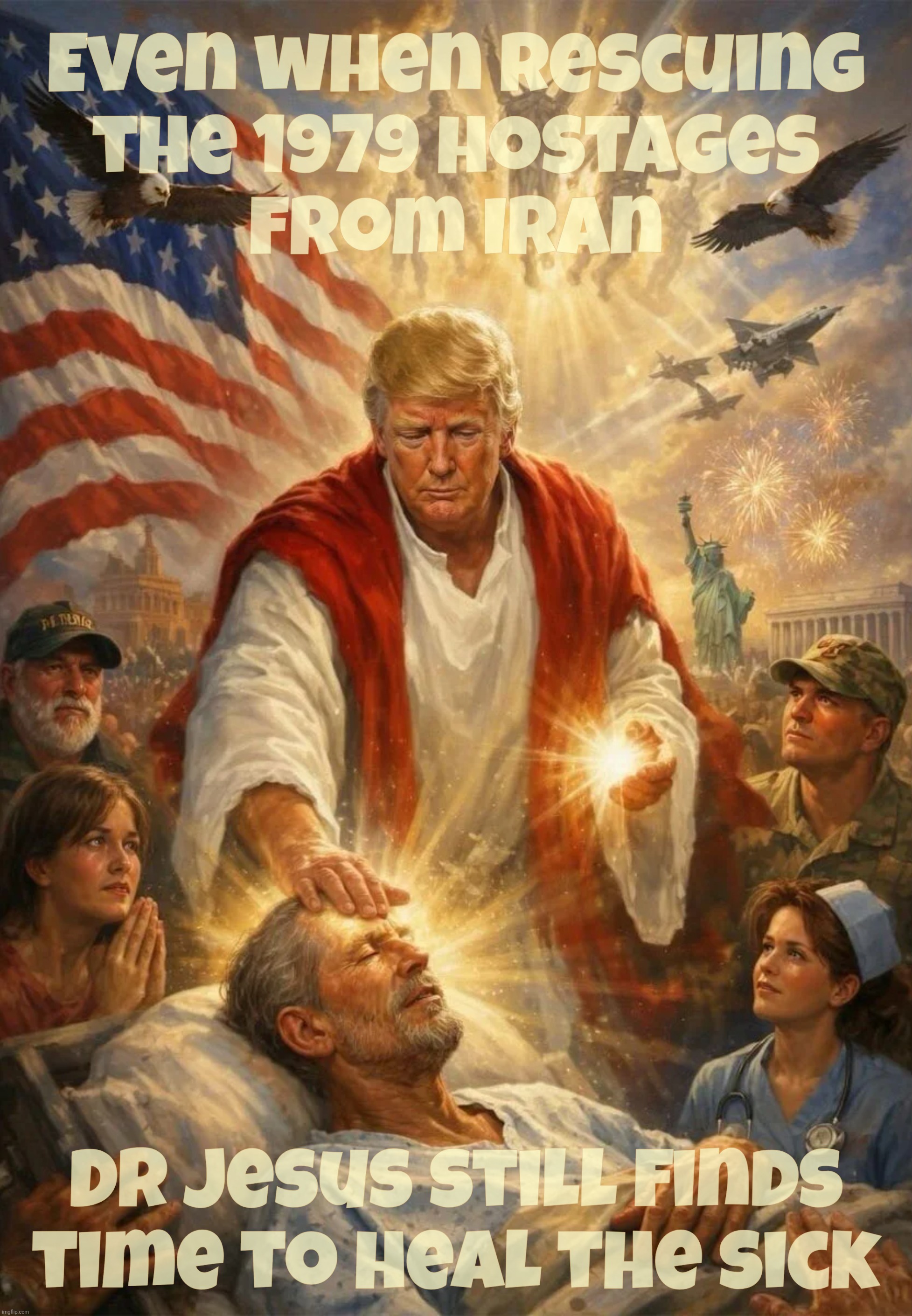 Doctor Jesus Trump went to war with Iran to rescue the hostages of 1979 | Even when rescuing
the 1979 hostages
from Iran; Dr Jesus still finds time to heal the sick | image tagged in trump,doctor jesus trump,1979  hostage crisis,dr jesus is rescuing them,phony evangelicals don't mind,maga hypocrisy | made w/ Imgflip meme maker