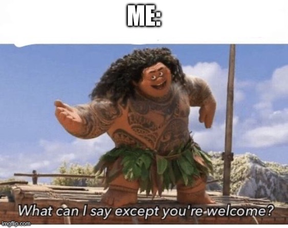 What can I say except you're welcome? | Me: | image tagged in what can i say except you're welcome | made w/ Imgflip meme maker