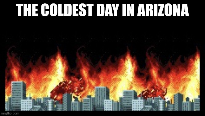 Arizona Meme | The Coldest Day in Arizona | image tagged in fire city,arizona | made w/ Imgflip meme maker