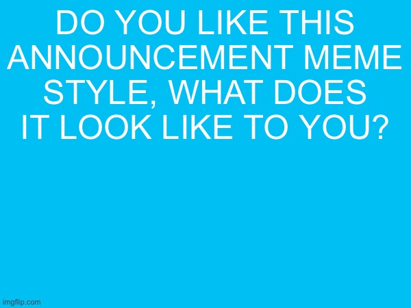 do you like this announcement meme style, what does it look like to you? | made w/ Imgflip meme maker