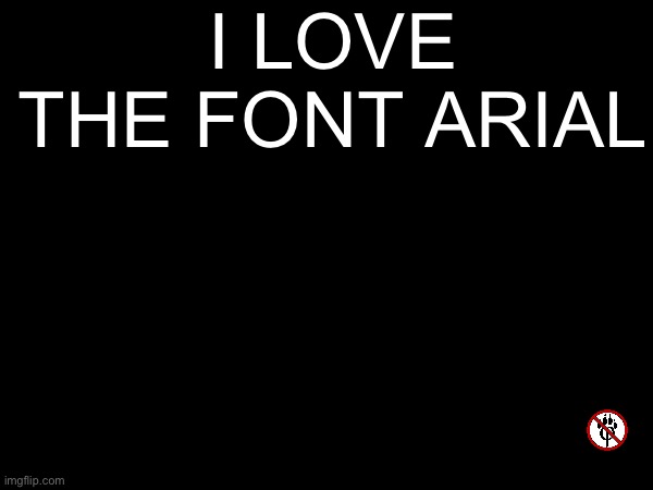 i love the font arial | made w/ Imgflip meme maker