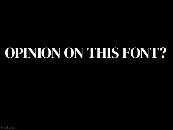 opinion on this font? | made w/ Imgflip meme maker