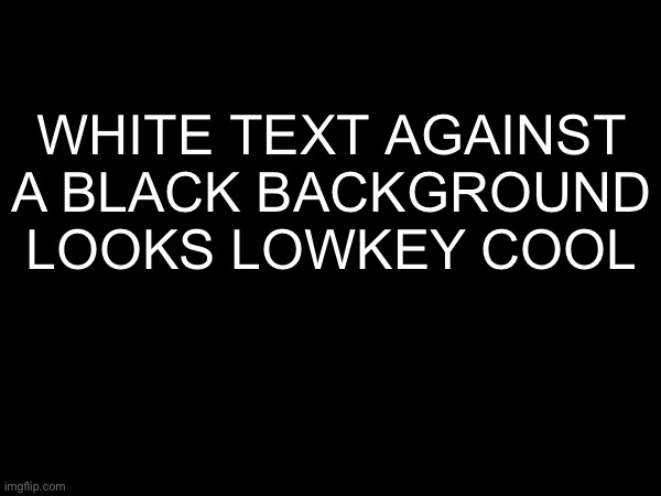 white text against a black background looks lowkey cool | made w/ Imgflip meme maker