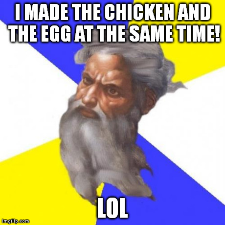 He's played the ultimate practical joke on us for centuries. | I MADE THE CHICKEN AND THE EGG AT THE SAME TIME! LOL | image tagged in memes,advice god | made w/ Imgflip meme maker