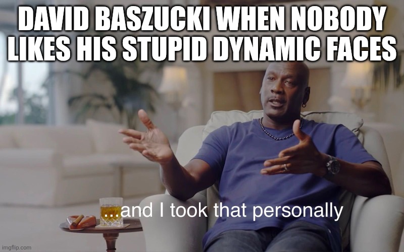 David when | David baszucki when nobody likes his stupid dynamic faces | image tagged in and i took that personally | made w/ Imgflip meme maker