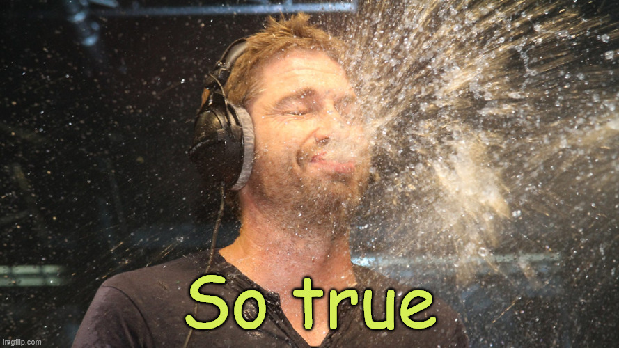 laugh spit | So true | image tagged in laugh spit | made w/ Imgflip meme maker