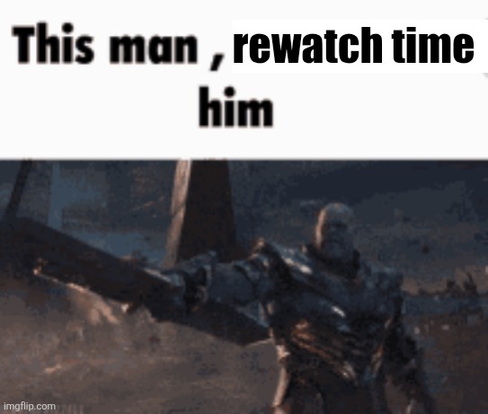 This man, _____ him | rewatch time | image tagged in this man _____ him | made w/ Imgflip meme maker