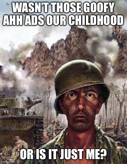 Thousand Yard Stare | Wasn’t those goofy ahh ads our childhood Or is it just me? | image tagged in thousand yard stare | made w/ Imgflip meme maker