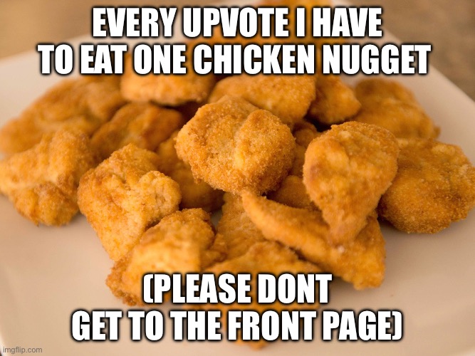 Chicken Nuggets | every upvote i have to eat one chicken nugget; (please dont get to the front page) | image tagged in chicken nuggets | made w/ Imgflip meme maker
